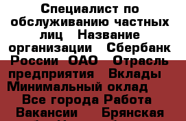 Специалист по обслуживанию частных лиц › Название организации ­ Сбербанк России, ОАО › Отрасль предприятия ­ Вклады › Минимальный оклад ­ 1 - Все города Работа » Вакансии   . Брянская обл.,Новозыбков г.